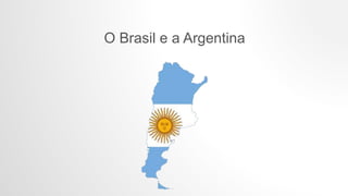 O Brasil e a Argentina
 