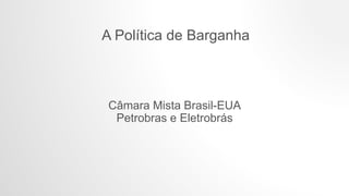 A Política de Barganha
Câmara Mista Brasil-EUA
Petrobras e Eletrobrás
 