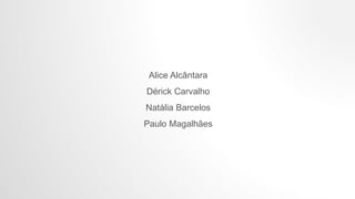 Alice Alcântara
Dérick Carvalho
Natália Barcelos
Paulo Magalhães
 