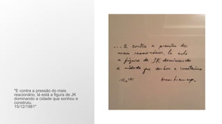"E contra a pressão do mais
reacionário, lá está a figura de JK
dominando a cidade que sonhou e
construiu.
15/12/1981"
 