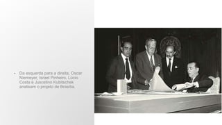 • Da esquerda para a direita, Oscar
Niemeyer, Israel Pinheiro, Lúcio
Costa e Juscelino Kubitschek
analisam o projeto de Brasília.
 
