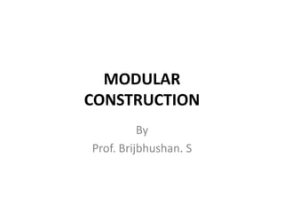 MODULAR
CONSTRUCTION
By
Prof. Brijbhushan. S
 