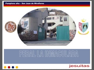 PEBAL LA INMACULADA jesuitas  PEBAL LA INMACULADA Pamplona alta – San Juan de Miraflores 
