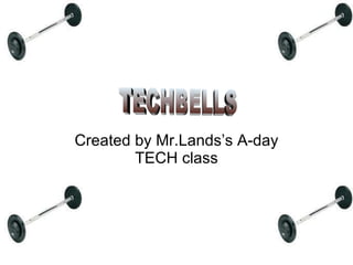 Created by Mr.Lands’s A-day TECH class TECHBELLS 