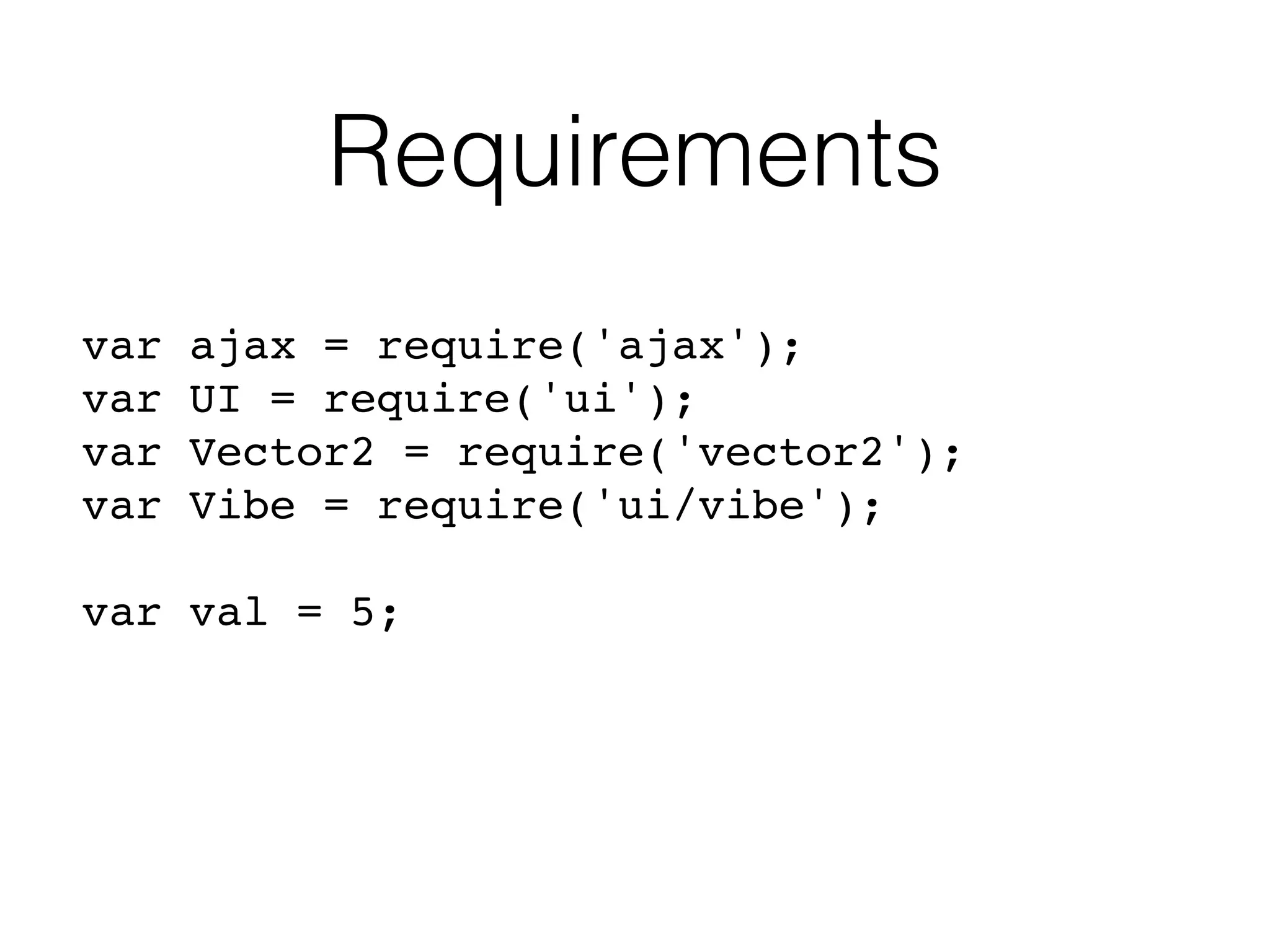 Requirements
var ajax = require('ajax');
var UI = require('ui');
var Vector2 = require('vector2');
var Vibe = require('ui/vibe');
var val = 5;
 
