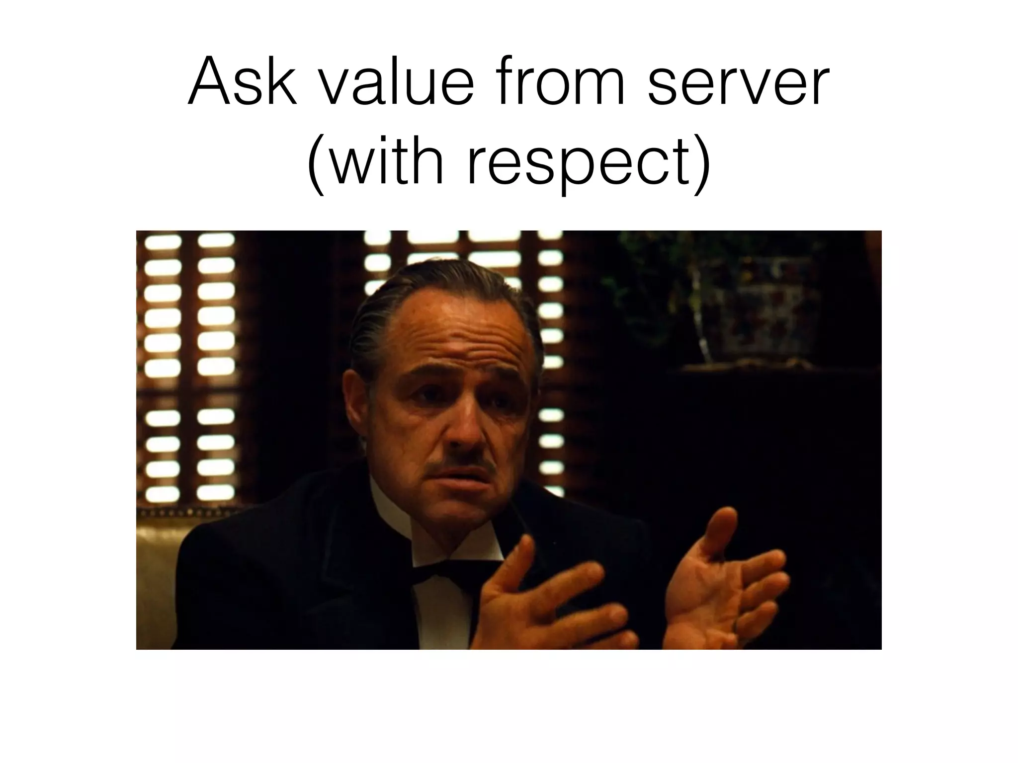 Ask value from server
(with respect)
 