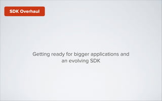 SDK Overhaul

Getting ready for bigger applications and
an evolving SDK

 