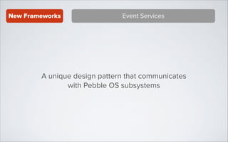 New Frameworks

Event Services

A unique design pattern that communicates
with Pebble OS subsystems

 