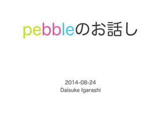 pebbleのお話し
2014-08-24
Daisuke Igarashi
 