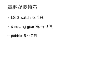 • LG G watch -> １日
• samsung gearlive -> ２日
• pebble ５∼７日
電池が長持ち
 