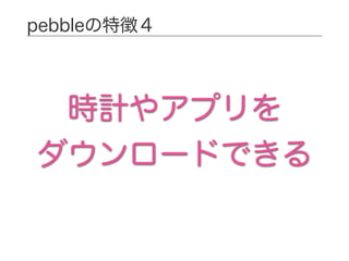 pebbleの特徴４
時計やアプリを
ダウンロードできる
 