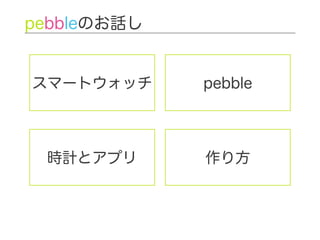 スマートウォッチ
pebbleのお話し
時計とアプリ 作り方
pebble
 