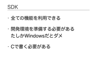 • 全ての機能を利用できる
• 開発環境を準備する必要がある 
たしかWindowsだとダメ
• Cで書く必要がある
SDK
 