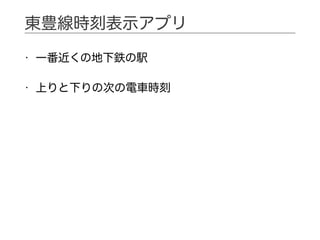 • 一番近くの地下鉄の駅
• 上りと下りの次の電車時刻
東豊線時刻表示アプリ
 