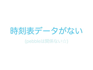 時刻表データがない
(pebbleは関係ない☆)
 