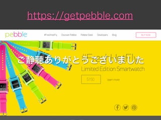 https://getpebble.com
ご静聴ありがとうございました
 