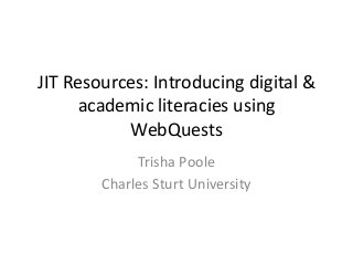 JIT Resources: Introducing digital &
academic literacies using
WebQuests
Trisha Poole
Charles Sturt University

 