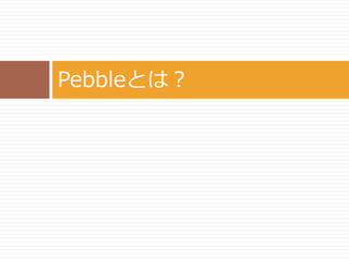 Pebbleとは？ 
 