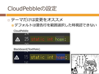 CloudPebbleの設定 
 テーマだけは変更をオススメ 
 デフォルトは警告行を範囲選択した時視認できない 
CloudPebble 
Blackboard(TextMate) 
 