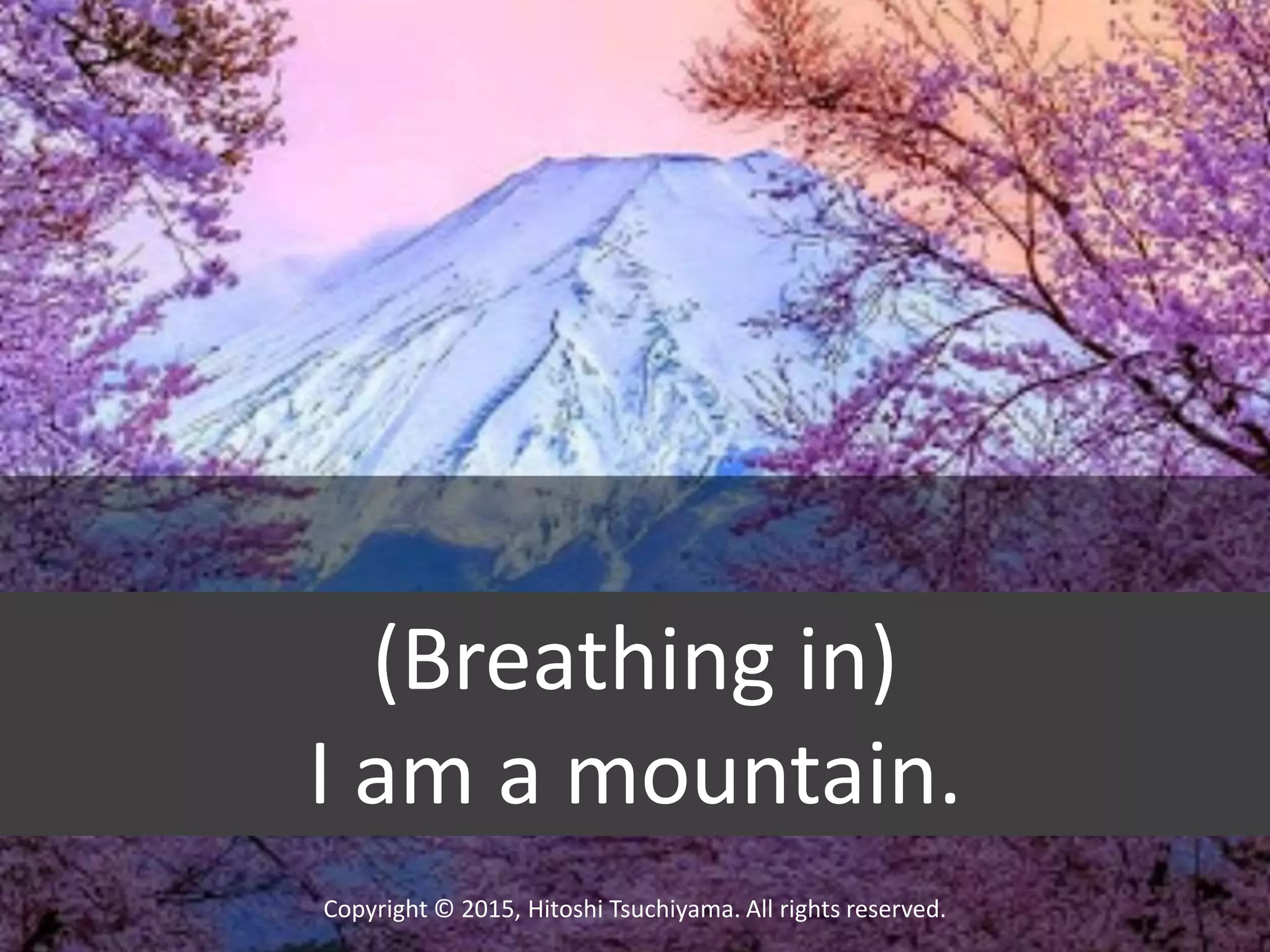 Copyright © 2015, Hitoshi Tsuchiyama. All rights reserved.
(Breathing in)
I am a mountain.
 