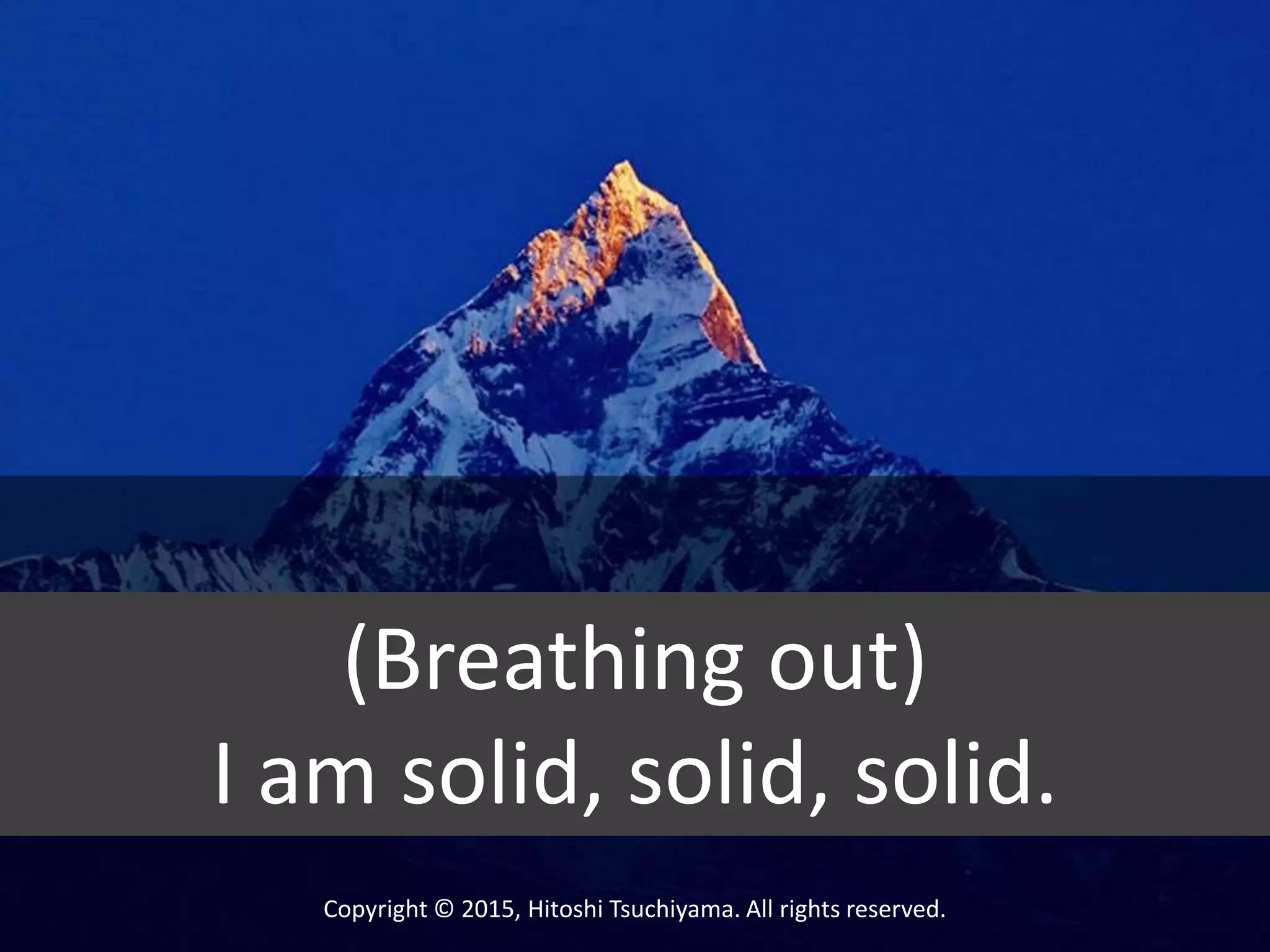 Copyright © 2015, Hitoshi Tsuchiyama. All rights reserved.
(Breathing out)
I am solid, solid, solid.
 