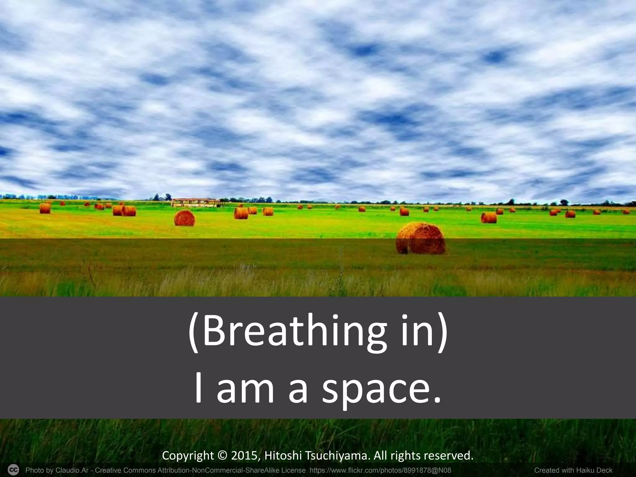 Photo by Claudio.Ar - Creative Commons Attribution-NonCommercial-ShareAlike License https://www.flickr.com/photos/8991878@N08 Created with Haiku Deck
Copyright © 2015, Hitoshi Tsuchiyama. All rights reserved.
(Breathing in)
I am a space.
 