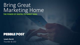 Bring Great
Marketing HomeTHE POWER OF DIGITAL-TO-DIRECT MAIL
Founder & CEO
Lewis Gersh
 