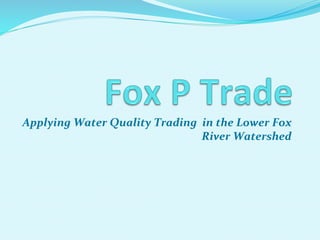 Applying	
  Water	
  Quality	
  Trading	
  	
  in	
  the	
  Lower	
  Fox	
  
River	
  Watershed	
  

 