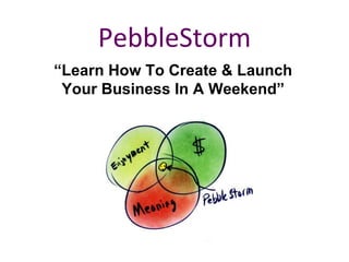 PebbleStorm “ Learn How To Create & Launch Your Business In A Weekend” 