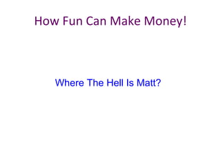 How Fun Can Make Money!  Where The Hell Is Matt? 