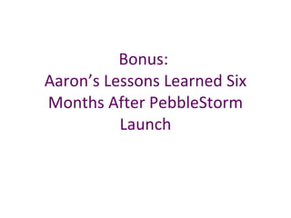 Bonus:  Aaron’s Lessons Learned Six Months After PebbleStorm Launch 