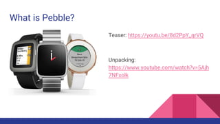 What is Pebble?
Teaser: https://youtu.be/8d2PpY_qrVQ
Unpacking:
https://www.youtube.com/watch?v=5Ajh
7NFxolk
 