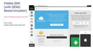 Pebble SDK
(with QEMU
Based emulator)
https://developer.pebble.com/sdk/install/mac/
https://developer.pebble.com/sdk
/
brew install
pebble/pebble-sdk/pebble-sdk
 