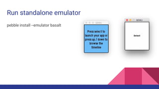 Run standalone emulator
pebble install --emulator basalt
 