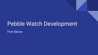 Pebble Watch Development
First Glance
 
