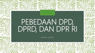 PEBEDAAN DPD,
DPRD, DAN DPR RI
MIDWAY WRITER
 