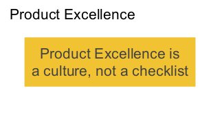 Product Excellence
Product Excellence is
a culture, not a checklist
 