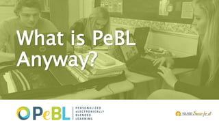 What is PeBL
Anyway?
 