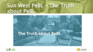 Sun West PeBL – The Truth
about PeBL
 