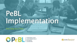 PeBL
Implementation
One Step at a Time …
 