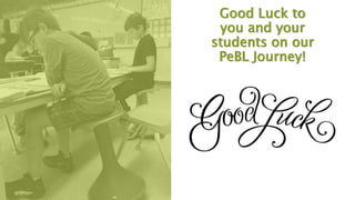 Good Luck to
you and your
students on our
PeBL Journey!
 