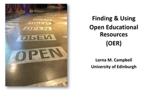 Finding & Using
Open Educational
Resources
(OER)
Lorna M. Campbell
University of Edinburgh
 