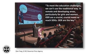 “To meet the education challenges,
we can’t use the traditional way. In
remote and developing areas,
particularly for girls and women,
OER are a crucial, crucial mean to
reach SDGs. OER are the key.”
Qian Tang, CC BY, Slovenian Press Agency
 