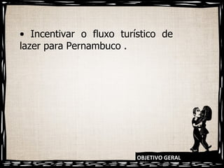 OBJETIVO GERAL •  Incentivar o fluxo turístico de lazer para Pernambuco . 