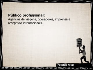 PÚBLICO-ALVO Público profissional:  Agências de viagens, operadores, imprensa e receptivos internacionais.  