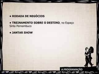 A PROGRAMAÇÃO •  RODADA DE NEGÓCIOS •  TREINAMENTO SOBRE O DESTINO , no Espaço Sinta Pernambuco •  JANTAR SHOW 