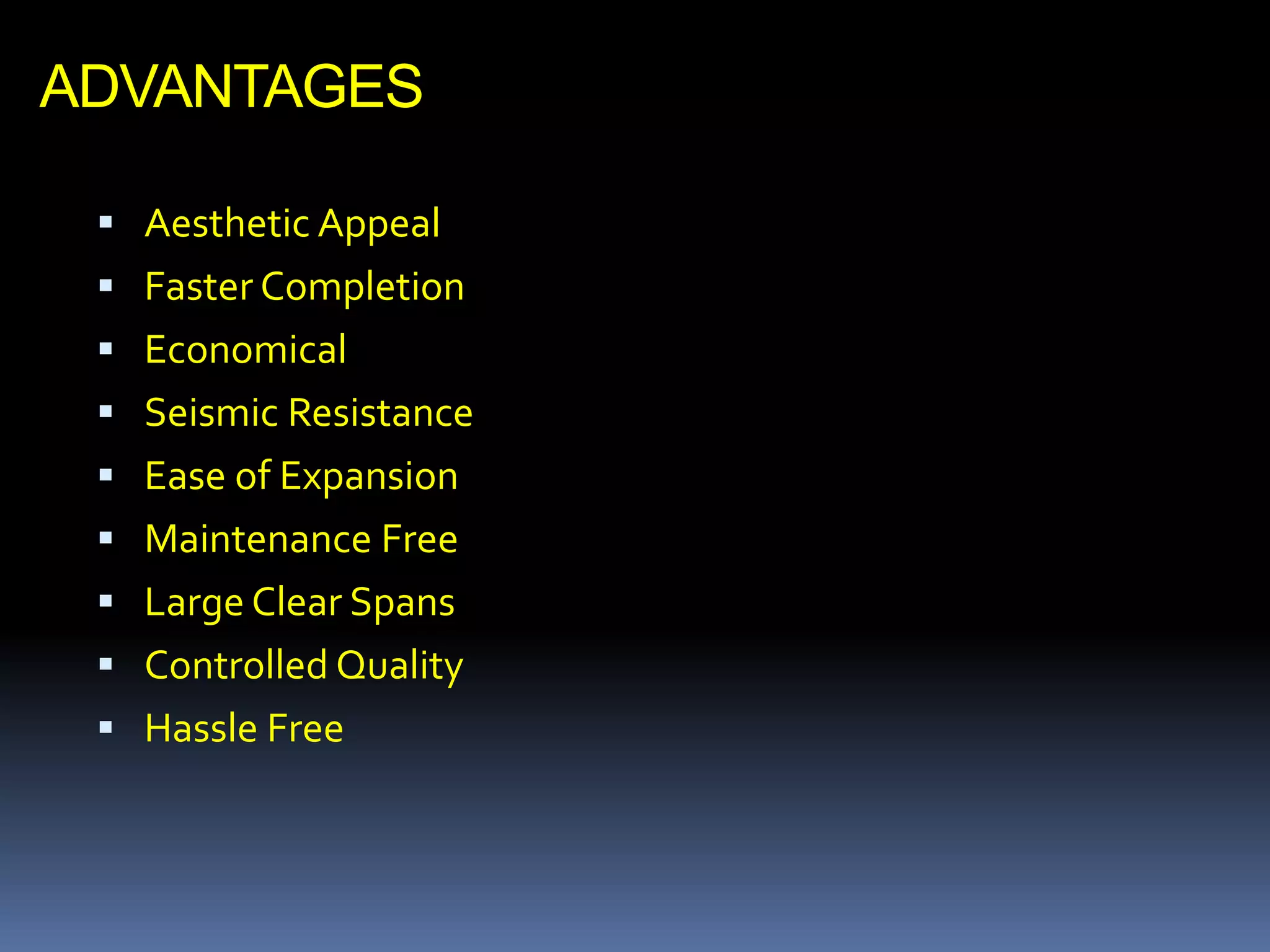 ADVANTAGES
 Aesthetic Appeal
 Faster Completion
 Economical
 Seismic Resistance
 Ease of Expansion
 Maintenance Free
 Large Clear Spans
 Controlled Quality
 Hassle Free
 