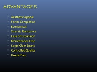 ADVANTAGES
 Aesthetic Appeal
 Faster Completion
 Economical
 Seismic Resistance
 Ease of Expansion
 Maintenance Free
 Large Clear Spans
 Controlled Quality
 Hassle Free
 