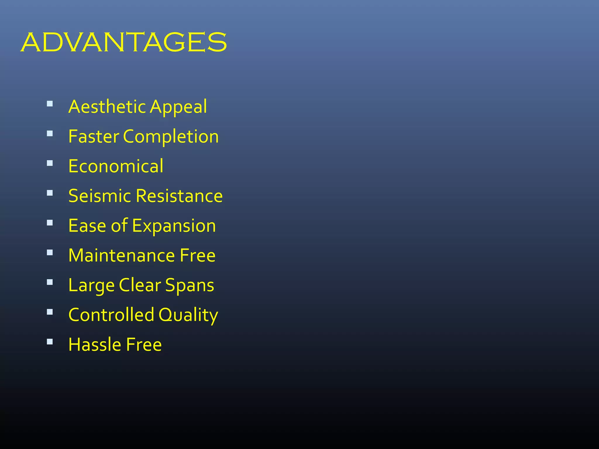 ADVANTAGES
 Aesthetic Appeal
 Faster Completion
 Economical
 Seismic Resistance
 Ease of Expansion
 Maintenance Free
 Large Clear Spans
 Controlled Quality
 Hassle Free
 