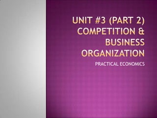 Unit #3 (Part 2) Competition & Business Organization PRACTICAL ECONOMICS 